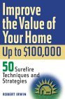 Improve the Value of Your Home up to $100,000: 50 Sure-Fire Techniques and Strategies, By Robert Irwin