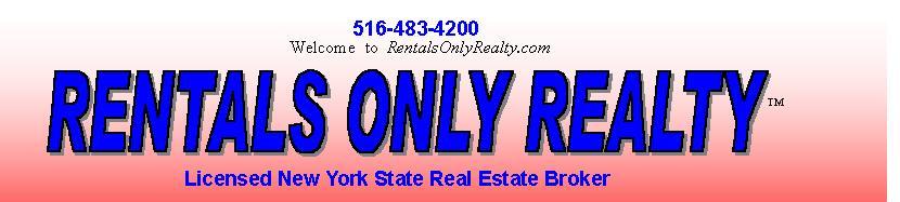 Rentals Only Realty Welcome to Rentals Only Realty.com, 516-483-4200, No Fee to Landlord, licensed New York State Real Estate Broker, rentals, house rental, apartment rentals, long island, nassau county